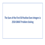 The Sum of the First 50 Positive Even Integers is 2550 GMAT Problem Solving